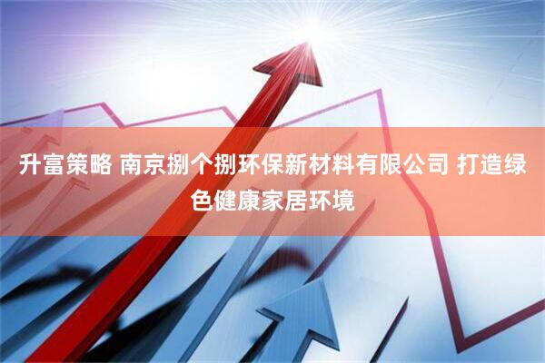 升富策略 南京捌个捌环保新材料有限公司 打造绿色健康家居环境