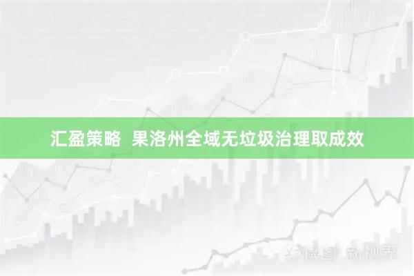 汇盈策略  果洛州全域无垃圾治理取成效