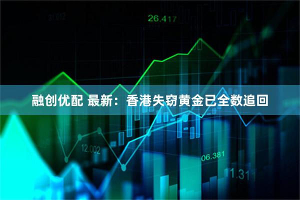 融创优配 最新：香港失窃黄金已全数追回