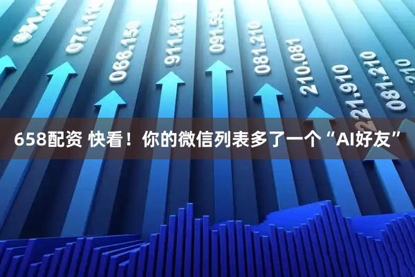 658配资 快看！你的微信列表多了一个“AI好友”
