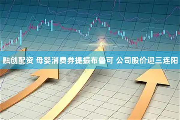 融创配资 母婴消费券提振布鲁可 公司股价迎三连阳