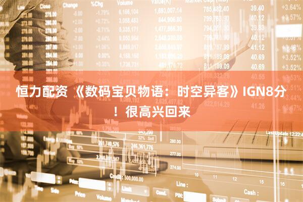 恒力配资 《数码宝贝物语：时空异客》IGN8分！很高兴回来