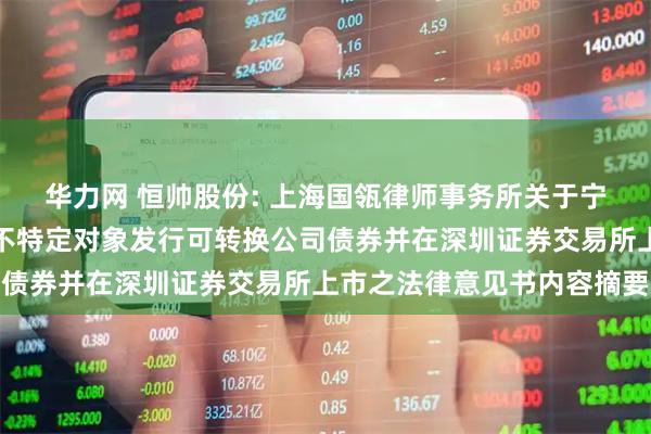 华力网 恒帅股份: 上海国瓴律师事务所关于宁波恒帅股份有限公司向不特定对象发行可转换公司债券并在深圳证券交易所上市之法律意见书内容摘要