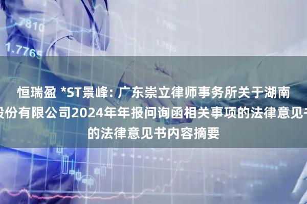 恒瑞盈 *ST景峰: 广东崇立律师事务所关于湖南景峰医药股份有限公司2024年年报问询函相关事项的法律意见书内容摘要