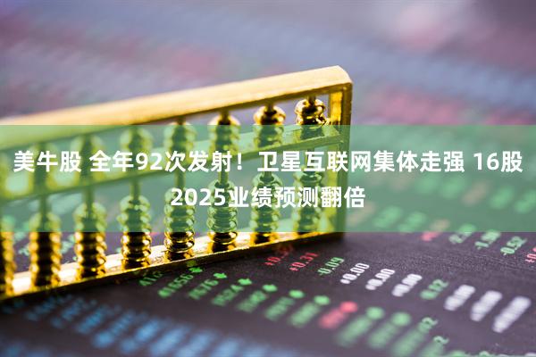 美牛股 全年92次发射！卫星互联网集体走强 16股2025业绩预测翻倍